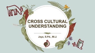 CROSS CULTURAL
UNDERSTANDING
Jaya, S.Pd., M.Li
 