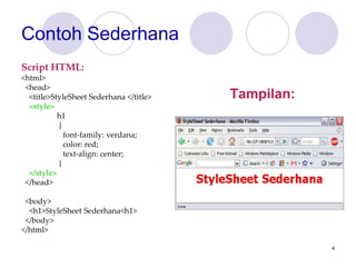 4
Contoh Sederhana
Tampilan:
Script HTML:
<html>
<head>
<title>StyleSheet Sederhana </title>
<style>
h1
{
font-family: verdana;
color: red;
text-align: center;
}
</style>
</head>
<body>
<h1>StyleSheet Sederhana<h1>
</body>
</html>
 