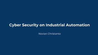 Cyber Security on Industrial Automation
Novian Christanto
 