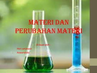 MATERI DAN
PERUBAHAN MATERI
Di buat oleh :
1. Heri setiawan
2. Aswandoko
 