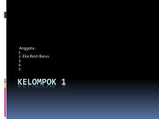 KELOMPOK 1
Anggota :
1.
2. Eka Resti Barus
3.
4.
5.
 