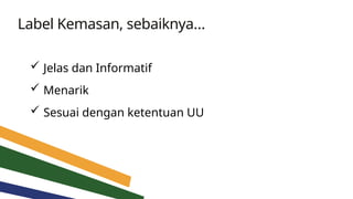 Label Kemasan, sebaiknya…
 Jelas dan Informatif
 Menarik
 Sesuai dengan ketentuan UU
 