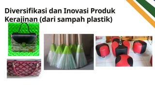 Diversifikasi dan Inovasi Produk
Kerajinan (dari sampah plastik)
 