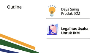 Outline Daya Saing
Produk IKM
Legalitas Usaha
Untuk IKM
 