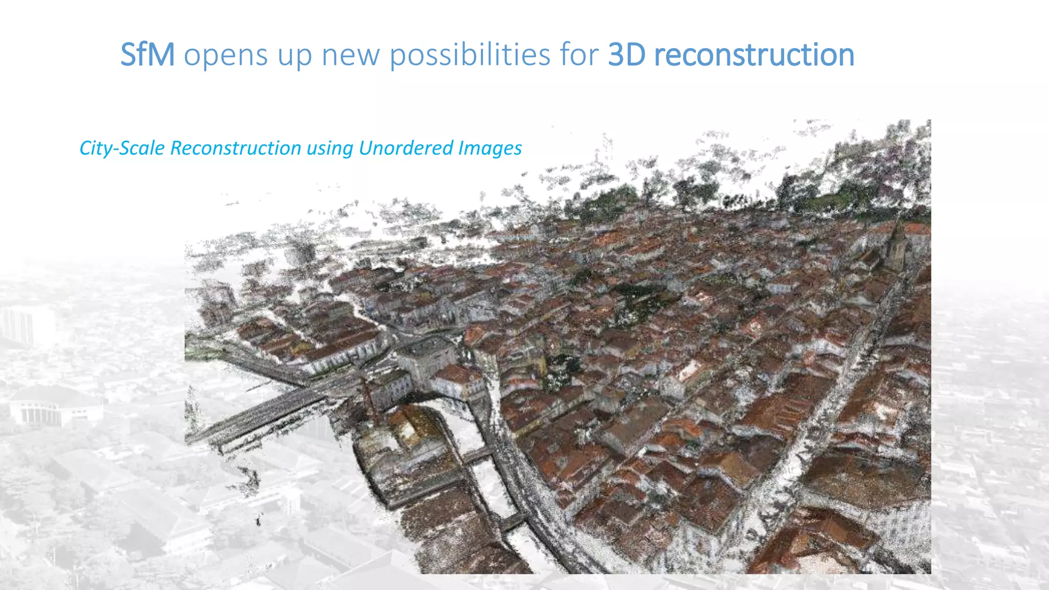 SfM opens up new possibilities for 3D reconstruction
City-Scale Reconstruction using Unordered Images
 