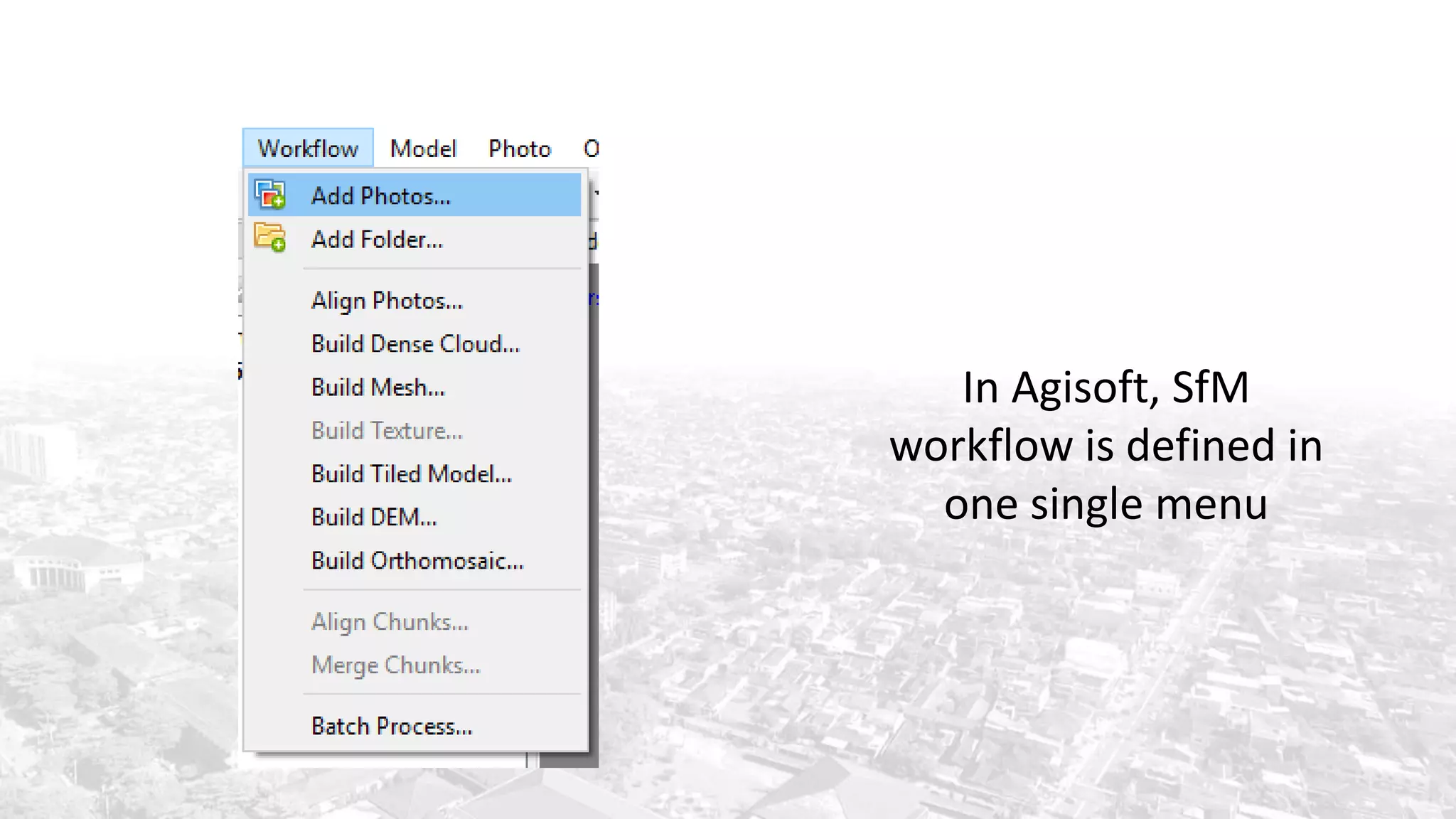 In Agisoft, SfM
workflow is defined in
one single menu
 