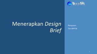 Menerapkan Design
Brief
1
Penyusun:
Tim BPPTIK
 