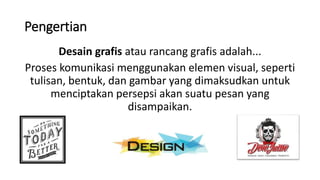 Pengertian
Desain grafis atau rancang grafis adalah...
Proses komunikasi menggunakan elemen visual, seperti
tulisan, bentuk, dan gambar yang dimaksudkan untuk
menciptakan persepsi akan suatu pesan yang
disampaikan.
 