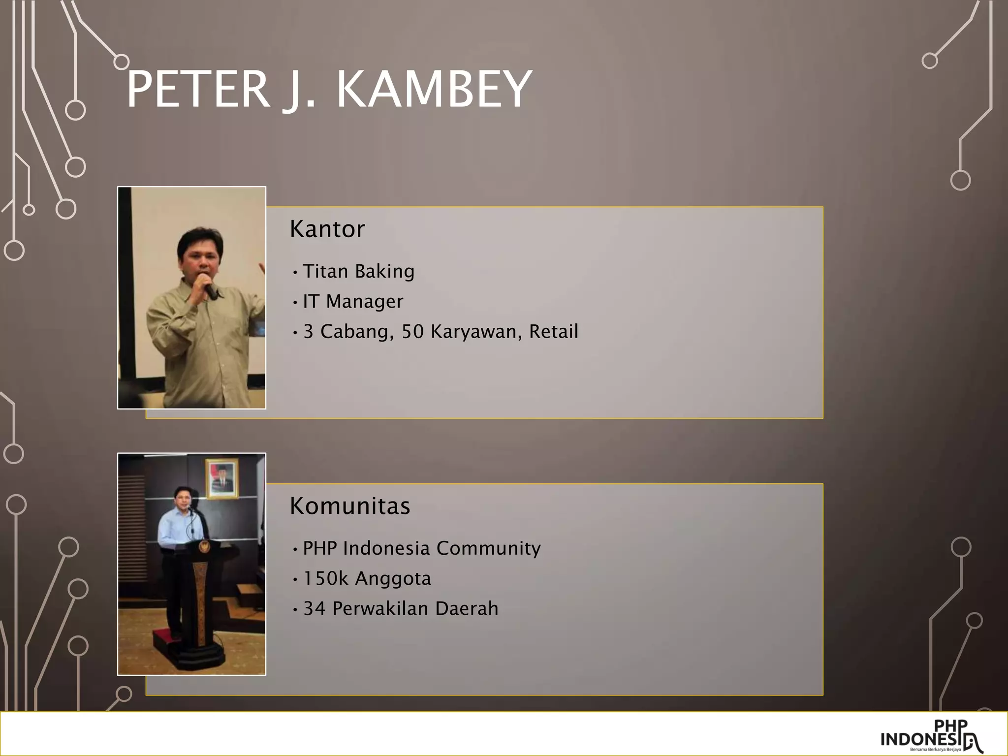 PETER J. KAMBEY
Kantor
•Titan Baking
•IT Manager
•3 Cabang, 50 Karyawan, Retail
Komunitas
•PHP Indonesia Community
•150k Anggota
•34 Perwakilan Daerah
 