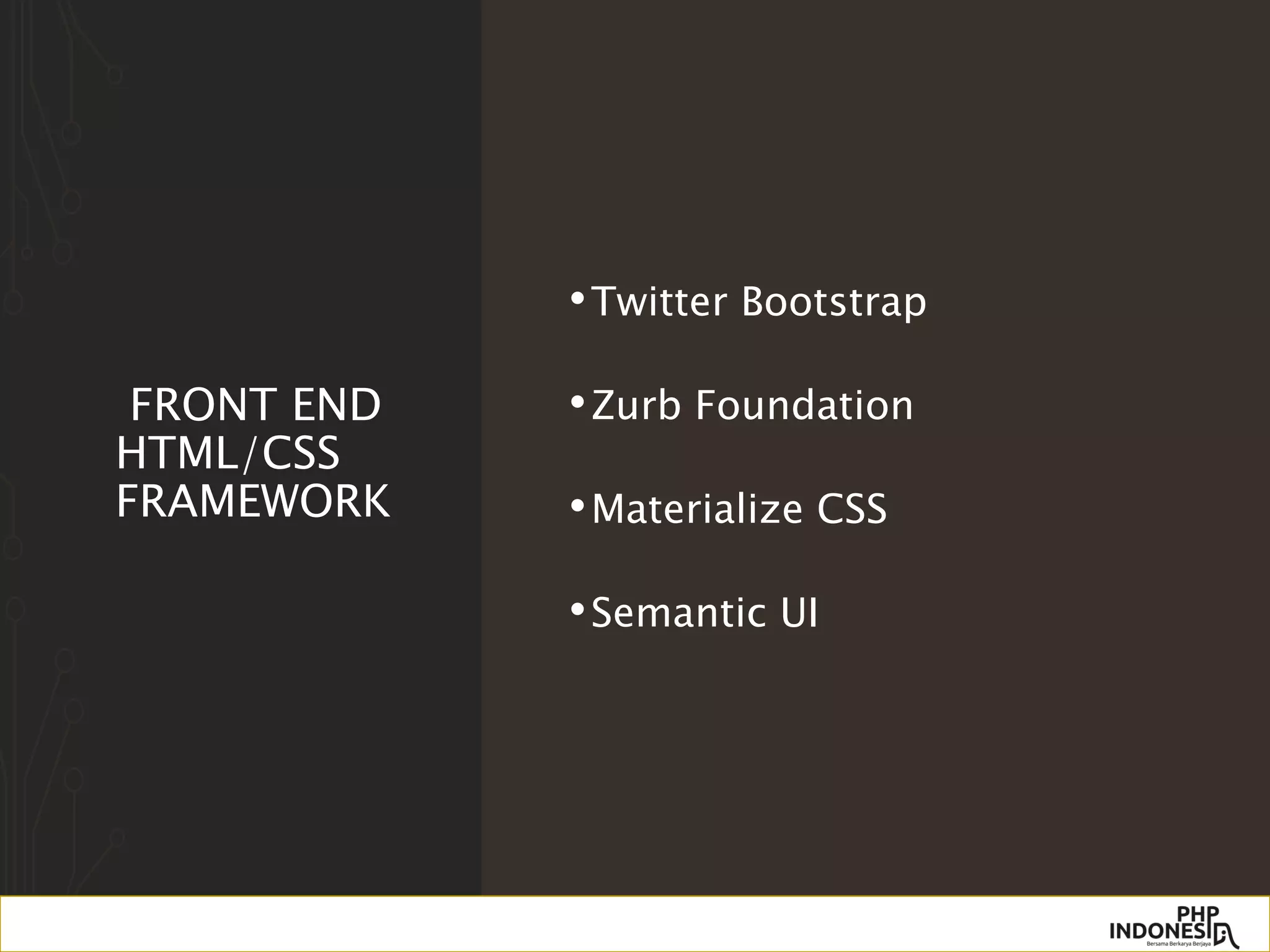FRONT END
HTML/CSS
FRAMEWORK
•Twitter Bootstrap
•Zurb Foundation
•Materialize CSS
•Semantic UI
 