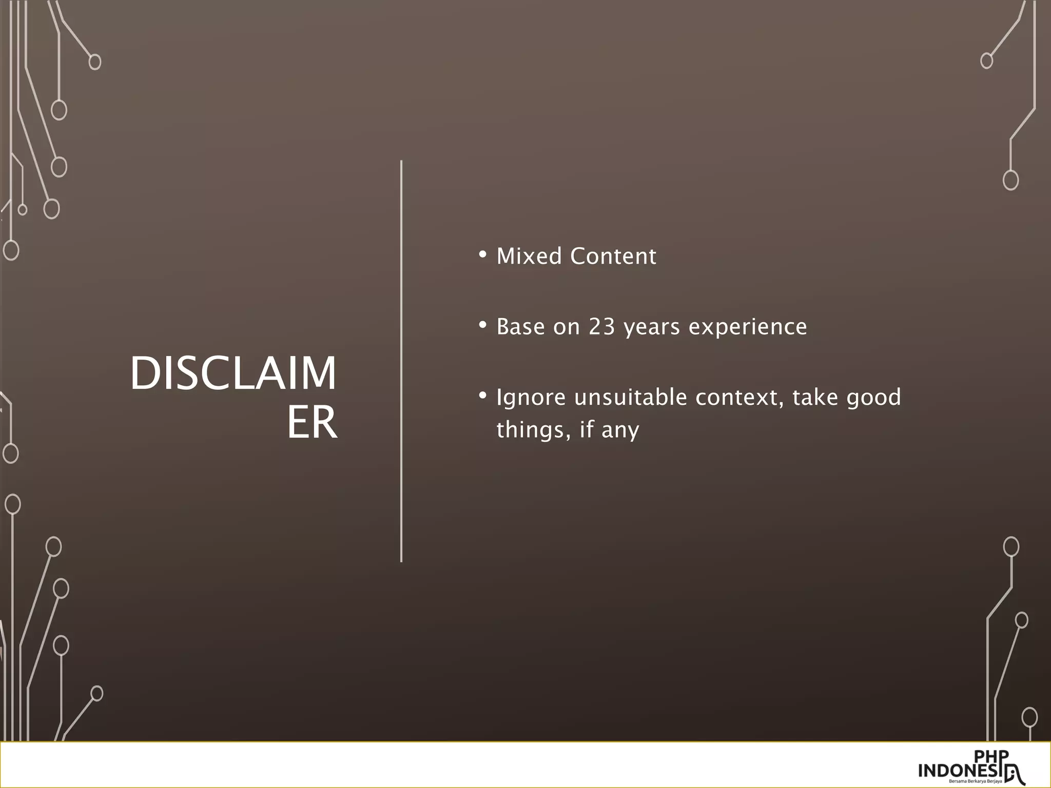 DISCLAIM
ER
• Mixed Content
• Base on 23 years experience
• Ignore unsuitable context, take good
things, if any
 