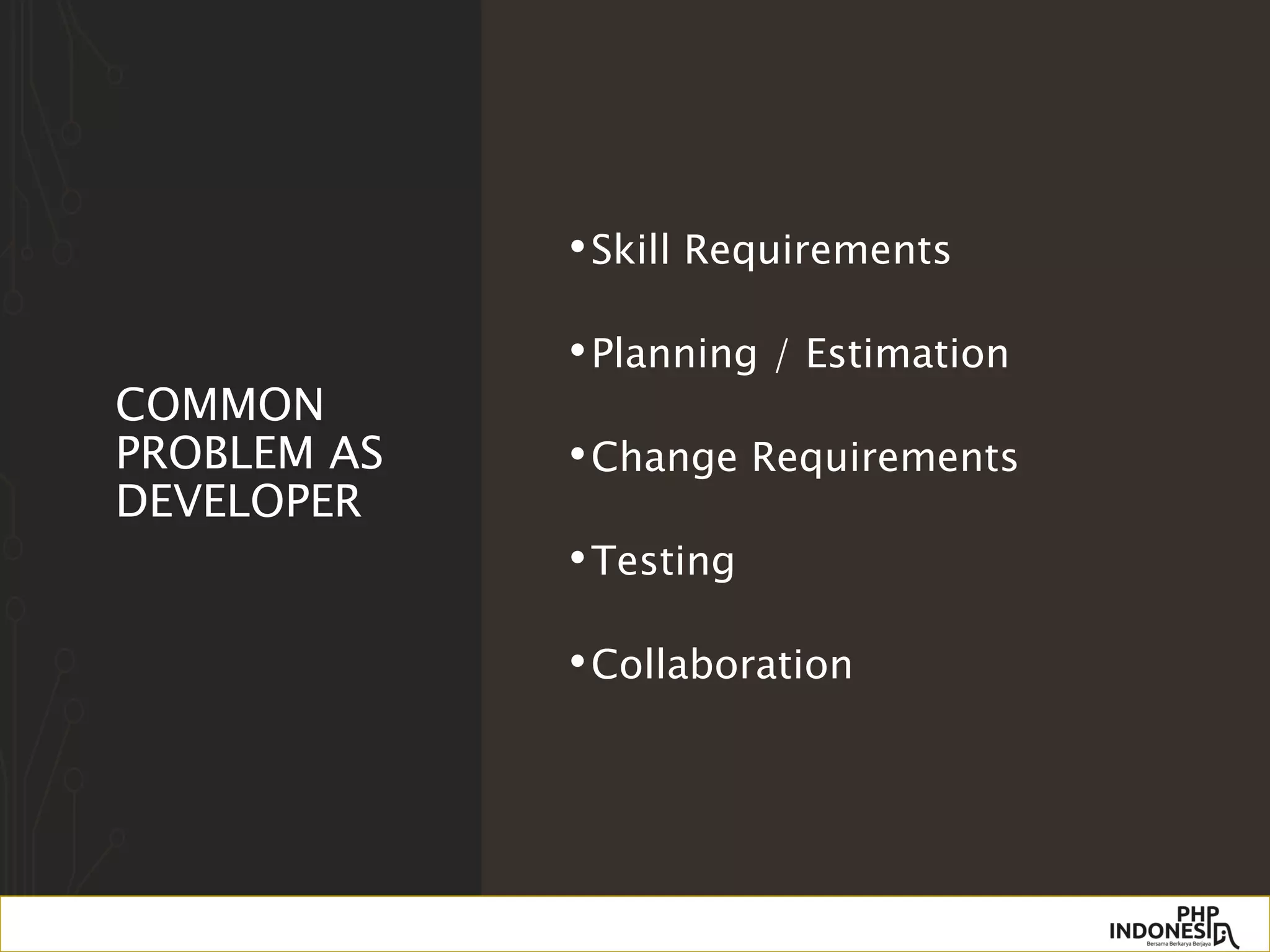 COMMON
PROBLEM AS
DEVELOPER
•Skill Requirements
•Planning / Estimation
•Change Requirements
•Testing
•Collaboration
 