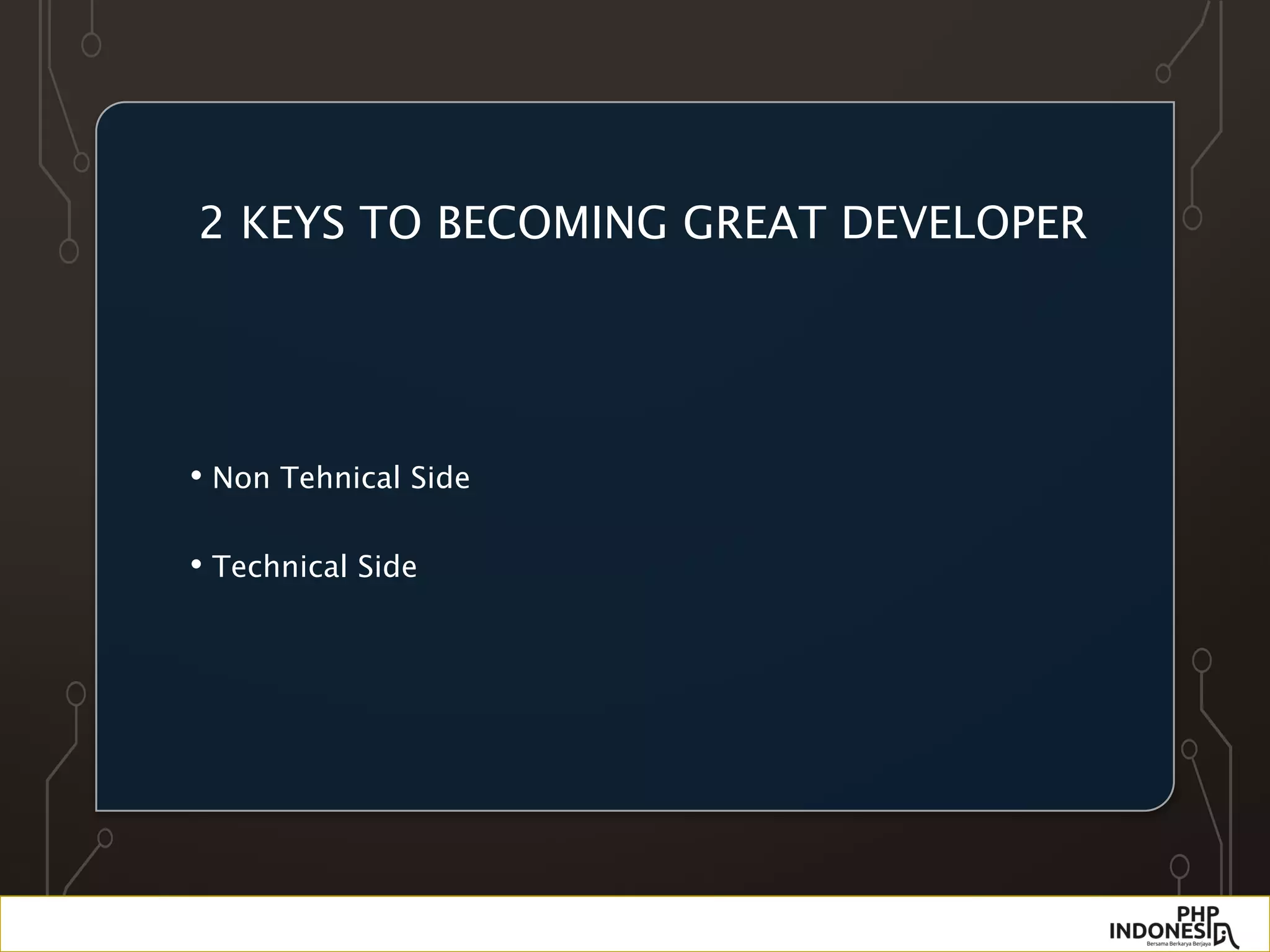 2 KEYS TO BECOMING GREAT DEVELOPER
• Non Tehnical Side
• Technical Side
 