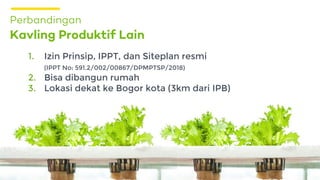 Kavling Produktif Lain
Perbandingan
1. Izin Prinsip, IPPT, dan Siteplan resmi
(IPPT No: 591.2/002/00867/DPMPTSP/2018)
2. Bisa dibangun rumah
3. Lokasi dekat ke Bogor kota (3km dari IPB)
 