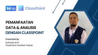 PEMANFAATAN
DATA & ANALISIS
DENGAN CLASSPOINT
Presented by:
Suhardy Amir
ClassPoint Certified Trainer
 