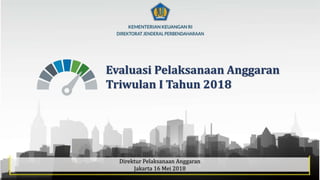 1
Evaluasi Pelaksanaan Anggaran
Triwulan I Tahun 2018
Direktur Pelaksanaan Anggaran
Jakarta 16 Mei 2018
 