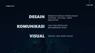 1 min talk
PAGE 5 OF 15
DESAIN
KOMUNIKASI
VISUAL
BERKAITAN DENGAN PERANCANGAN
ESTETIKA, CITA RASA, SERTA
KREATIVITAS
ILMU YANG BERTUJUAN
MENYAMPAIKAN PESAN
SESUATU YANG DAPAT DILIHAT
 
