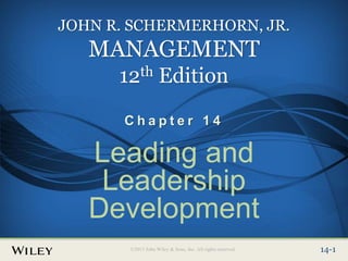 Place Slide Title Text Here
©2013 John Wiley & Sons, Inc. All rights reserved. 14-1
14-1
©2013 John Wiley & Sons, Inc. All rights reserved.
JOHN R. SCHERMERHORN, JR.
MANAGEMENT
12th Edition
C h a p t e r 1 4
Leading and
Leadership
Development
 