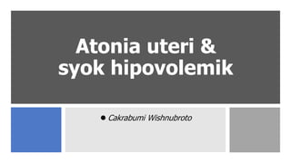 Atonia uteri &
syok hipovolemik
 Cakrabumi Wishnubroto
 