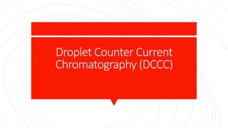 Droplet Counter Current
Chromatography (DCCC)
 