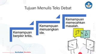 Tujuan Menulis Teks Debat
Kemampuan
berpikir kritis.
Kemampuan
menuangkan
ide.
Kemampuan
memecahkan
masalah.
 