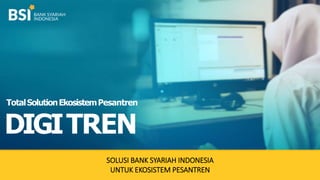 SOLUSI BANK SYARIAH INDONESIA
UNTUK EKOSISTEM PESANTREN
TotalSolutionEkosistemPesantren
DIGITREN
 