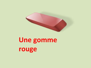 Une gomme
rouge
 