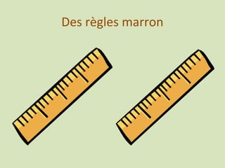 Des règles marron
 