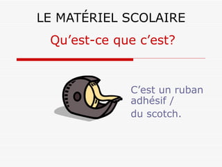 LE MATÉRIEL SCOLAIRE C’est un ruban adhésif /  du scotch. Qu’est-ce que c’est? 