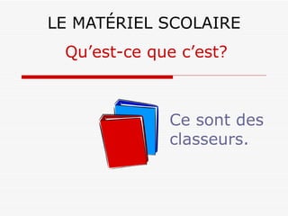 LE MATÉRIEL SCOLAIRE Ce sont des classeurs. Qu’est-ce que c’est? 