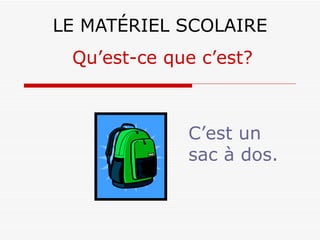 LE MATÉRIEL SCOLAIRE C’est un sac à dos. Qu’est-ce que c’est? 
