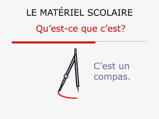 LE MATÉRIEL SCOLAIRE C’est un compas. Qu’est-ce que c’est? 
