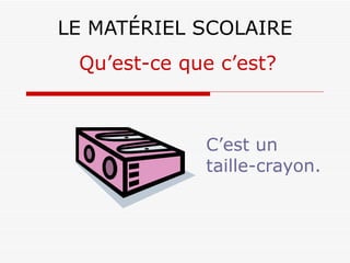 LE MATÉRIEL SCOLAIRE C’est un taille-crayon. Qu’est-ce que c’est? 