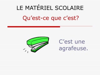 LE MATÉRIEL SCOLAIRE C’est une agrafeuse. Qu’est-ce que c’est? 