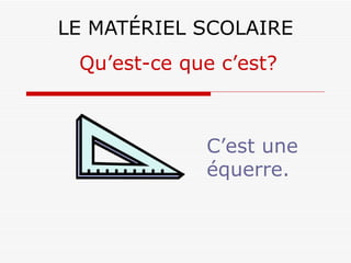 LE MATÉRIEL SCOLAIRE C’est une équerre. Qu’est-ce que c’est? 