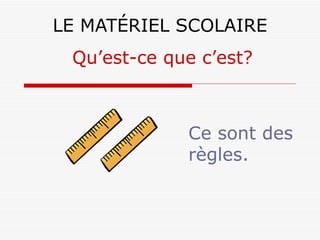 LE MATÉRIEL SCOLAIRE Ce sont des règles. Qu’est-ce que c’est? 