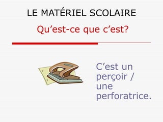 LE MATÉRIEL SCOLAIRE C’est un perçoir / une perforatrice. Qu’est-ce que c’est? 