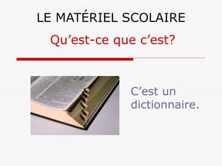 LE MATÉRIEL SCOLAIRE C’est un dictionnaire. Qu’est-ce que c’est? 