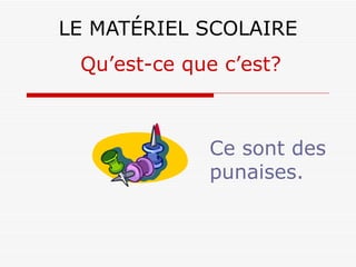 LE MATÉRIEL SCOLAIRE Ce sont des punaises. Qu’est-ce que c’est? 