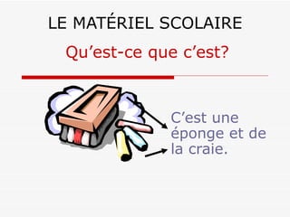 LE MATÉRIEL SCOLAIRE C’est une éponge et de la craie. Qu’est-ce que c’est? 