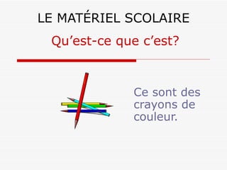 LE MATÉRIEL SCOLAIRE Ce sont des crayons de couleur. Qu’est-ce que c’est? 
