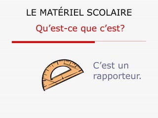 LE MATÉRIEL SCOLAIRE C’est un rapporteur. Qu’est-ce que c’est? 