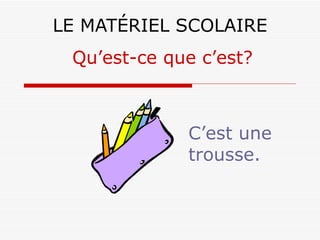 LE MATÉRIEL SCOLAIRE C’est une trousse. Qu’est-ce que c’est? 