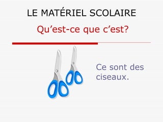 LE MATÉRIEL SCOLAIRE Ce sont des ciseaux. Qu’est-ce que c’est? 