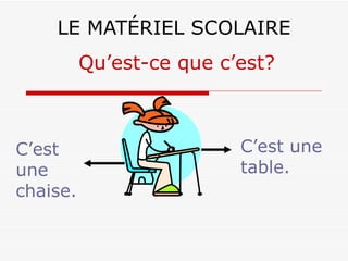 LE MATÉRIEL SCOLAIRE C’est une table. Qu’est-ce que c’est? C’est une chaise. 