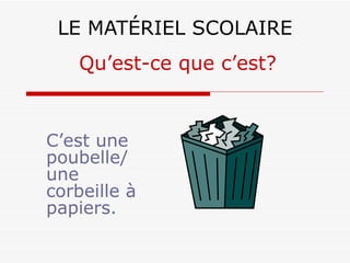 LE MATÉRIEL SCOLAIRE C’est une poubelle/ une corbeille à papiers. Qu’est-ce que c’est? 