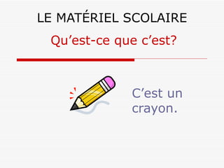 LE MATÉRIEL SCOLAIRE C’est un crayon. Qu’est-ce que c’est? 