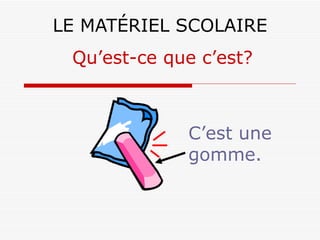LE MATÉRIEL SCOLAIRE C’est une gomme. Qu’est-ce que c’est? 