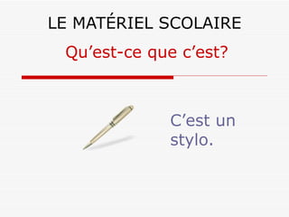 LE MATÉRIEL SCOLAIRE C’est un stylo. Qu’est-ce que c’est? 