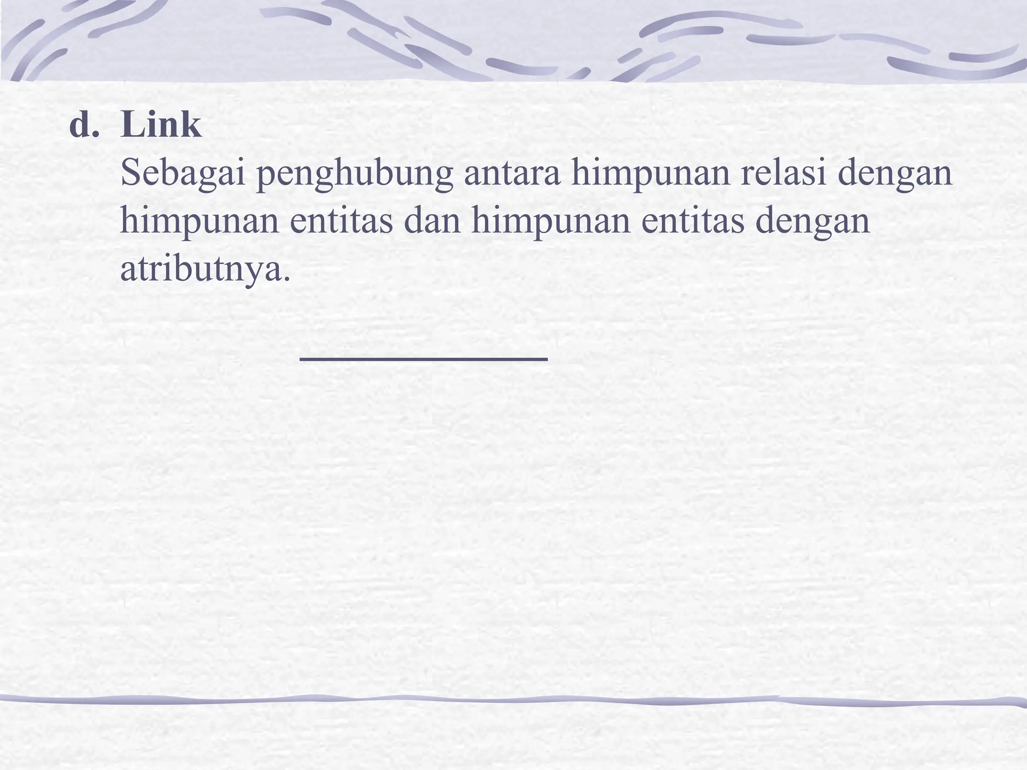 d. Link
Sebagai penghubung antara himpunan relasi dengan
himpunan entitas dan himpunan entitas dengan
atributnya.
 